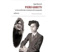 Piero Gobetti. La forza delle idee, la barbarie del manganello