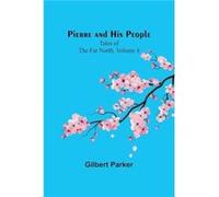 Pierre and His People Tales of the Far North. Volume 4 - Gilbert Parker - Alpha Editions - Livre en Anglais Gilbert ParkerGilbert Parker (Auteur)