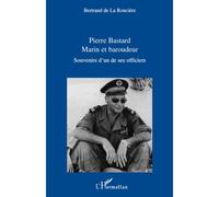 Pierre Bastard Marin et Baroudeur Souvenirs d'un de ses officiers - Bertrand De La Roncière - L'harmattan - broché - Essai