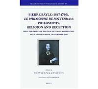 Pierre Bayle (1647-1706), le philosophe de Rotterdam, Philosophy, Religion and Reception, Brill's Studies in Intellectual History, 167