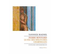 Pierre Bonnard. Le feu des solitudes charnelles - Yannick Haenel - L'atelier Contemporain - broché - Biographie