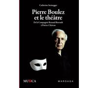 Pierre Boulez et le théâtre: De la Compagnie Renaud-Barrault à Patrice Chéreau