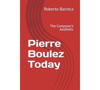 Pierre Boulez Today: The Composer’s Aesthetic