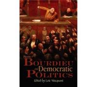 Pierre Bourdieu and Democratic Politics Loic Wacquant (Auteur)