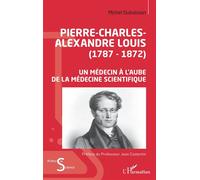 Pierre-Charles-Alexandre Louis (1787-1872) - Un Médecin À L'aube De La Médecine Scientifique