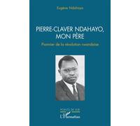 Eugène Ndahayo – Pierre-Claver Ndahayo, mon père : Pionnier de la révolution rwandaise – Broché