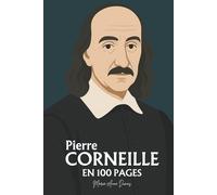 Pierre Corneille : ses plus grands écrits en 100 pages: Le poète du devoir qui fit du conflit intérieur la plus haute forme de liberté humaine.
