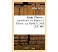 Pierre d'Amours, commissaire des finances à Poitiers sous Henri IV, 1601 Alfred Barbier (Auteur)