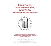 Pierre Fournié - What We Have Been, What We Are And What We Will Become: A Martinist Treatise on Reconciliation, Regeneration and Reintegration from the Eighteenth Century