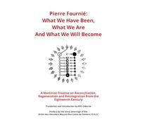 Pierre Fournié - What We Have Been, What We Are And What We Will Become: A Martinist Treatise on Reconciliation, Regeneration and Reintegration from the Eighteenth Century