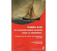 Pierre Giot, Un Capitaine Marin Arlésien "Dans La Tourmente - Journal, Livre De Bord, Correspondance (1792-1816)