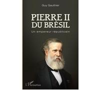 Pierre II du Brésil Un empereur républicain - Guy Gauthier - L'harmattan - broché - Biographie