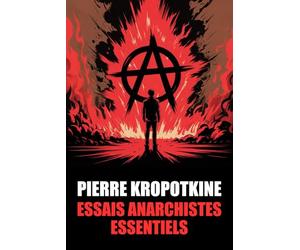 Pierre Kropotkine : Essais Anarchistes Essentiels: 20 essais pour comprendre Kropotkine et l’anarchisme