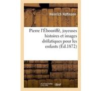 Pierre l'Ébouriffé, joyeuses histoires et images drôlatiques pour les enfants (Éd.1872) Heinrich Hoffmann (Auteur)