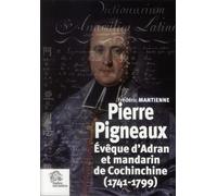 Pierre Pigneaux - Evêque D'adran Et Mandarin De Cochinchine (1741-1799)