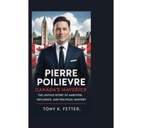 Pierre Poilievre: Canada’s Maverick: The Untold Story of Ambition, Influence, and Political Mastery