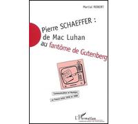 Pierre Schaeffer : De Mac Luhan Au Fantôme De Gutenberg - Communication Et Musique En France Entre 1936 Et 1986