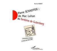 Pierre Schaeffer : De Mac Luhan Au Fantôme De Gutenberg - Communication Et Musique En France Entre 1936 Et 1986