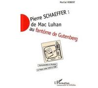 Pierre Schaeffer : De Mac Luhan Au Fantôme De Gutenberg - Communication Et Musique En France Entre 1936 Et 1986