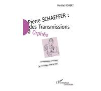 Pierre Schaeffer : des transmissions à Orphée Communication et Musique en France entre 1936 et 1986 - Martial Robert - L'harmattan - broché - Livre