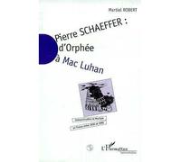 Pierre Schaeffer : D'orphée À Mac Luhan - Communication Et Musique En France Entre 1936 Et 1986