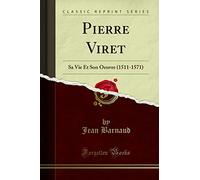 Pierre Viret: Sa Vie Et Son Oeuvre (1511-1571) (Classic Reprint)