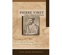 Pierre Viret the Theologian: Reformation Theology and Contemporary Application
