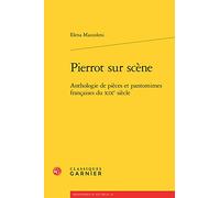 Pierrot sur scène: Anthologie de pièces et pantomimes françaises du XIXe siècle