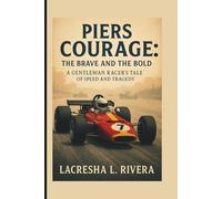 PIERS COURAGE: THE BRAVE AND THE BOLD: A GENTLEMAN RACER’S TALE OF SPEED AND TRAGEDY