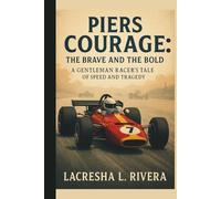 PIERS COURAGE: THE BRAVE AND THE BOLD: A GENTLEMAN RACER’S TALE OF SPEED AND TRAGEDY