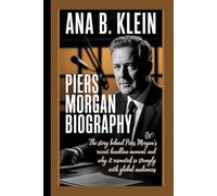 PIERS MORGAN BIOGRAPHY: The Story Behind Piers Morgan's Recent Headline Moment and why it Resonated so Strongly with Global Audiences