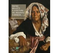 Pietro Bellotti e la pittura del Seicento a Venezia Stupore, realtà, enigma. Ediz. a colori