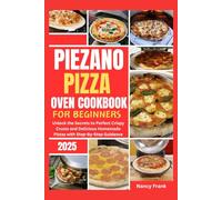 Piezano Pizza Oven Cookbook for Beginners 2025: Unlock the Secrets to Perfect Crispy Crusts and Delicious Homemade Pizzas with Step-By-Step Guidance