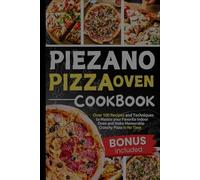Piezano Pizza Oven Cookbook: Over 100 Recipes and Techniques to Master your Favorite Indoor Oven and Make Memorable Crunchy Pizza in No Time