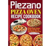 Piezano Pizza Oven Recipe Cookbook: Perfect Pizzas, Artisan Breads, and More for Your Piezano Pizza Oven