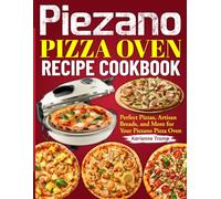 Piezano Pizza Oven Recipe Cookbook: Perfect Pizzas, Artisan Breads, and More for Your Piezano Pizza Oven