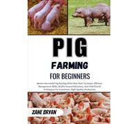 Pig Farming For Beginners: Master Successful Pig Rearing With Clear Start-Up Steps, Efficient Management Skills, Health-Focused Routines, And Field-Tested Techniques For Quality Production