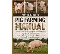PIG FARMING MANUAL: The Complete Guide to Raising Healthy Pigs for Meat or Profit Feeding, Breeding, Housing, Health Management, Costs, and Daily Farm Practices