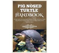 Pig Nosed-Turtle Handbook: An Expert Care Guide And Comprehensive Handbook For Care, Conservation, And Habitat Setup, Nutrition, Breeding, Health, And The World Of Exotic Amphibious Species