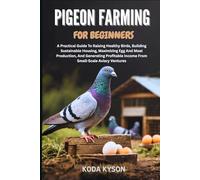 PIGEON FARMING FOR BEGINNERS: A Practical Guide To Raising Healthy Birds, Building Sustainable Housing, Maximizing Egg And Meat Production, And ... Income From Small-Scale Aviary Ventures