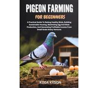 PIGEON FARMING FOR BEGINNERS: A Practical Guide To Raising Healthy Birds, Building Sustainable Housing, Maximizing Egg And Meat Production, And ... Income From Small-Scale Aviary Ventures
