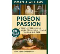 Pigeon passion: A complete Pet owner’s Guide to Breeding, Feeding, Training and Care