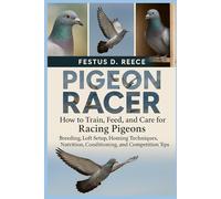 PIGEON RACER: How to Train, Feed, and Care for Racing Pigeons Breeding, Loft Setup, Homing Techniques, Nutrition, Conditioning, and Competition Tips