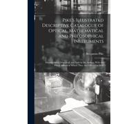 Pike's Illustrated Descriptive Catalogue Of Optical, Mathematical And Philosophical Instruments: Manufactured, Imported, And Sold By The Author; With