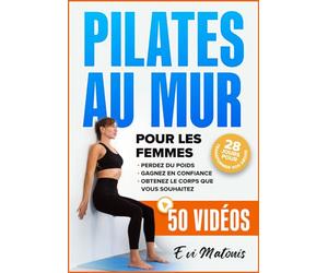 Pilates au Mur pour les Femmes: 50 Tutoriels Vidéos et Illustrations pour Maigrir, Gagner en Confiance, et Obtenir le Corps que Vous Voulez - Comprend un Défi : 28 Jours pour Transformer vos Abdos