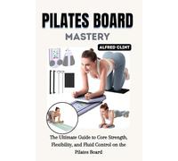 PILATES BOARD MASTERY: The Ultimate Guide to Core Strength, Flexibility, and Fluid Control on the Pilates Board