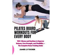 PILATES BOARD WORKOUTS FOR EVERY BODY: 100+ Moves and Routines to Improve Balance, Core Strength, and Flexibility - The Complete Home Training Guide