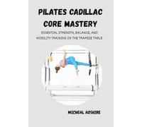 PILATES CADILLAC CORE MASTERY: ESSENTIAL STRENGTH, BALANCE, AND MOBILITY TRAINING ON THE TRAPEZE TABLE: A Step-by-Step Beginner’s Program for Total-Body Control and Confident Movement