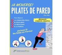Pilates De Pared Para Todos: Para Mejorar La Condición Física, El Equilibrio, La Movilidad Y La Fuerza; Incluso Si Estás Fuera de Forma