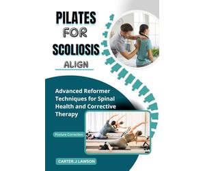 PILATES FOR SCOLIOSIS ALIGN: Advanced Reformer Techniques for Spinal Health and Corrective Therapy